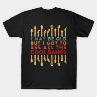 I May Be Old But I Got To See All The Cool Bands T-Shirt